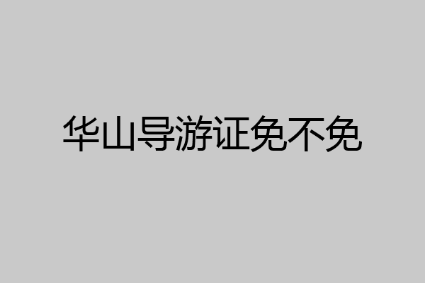华山导游证免不免