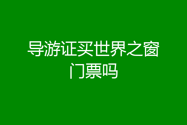 导游证买世界之窗门票吗