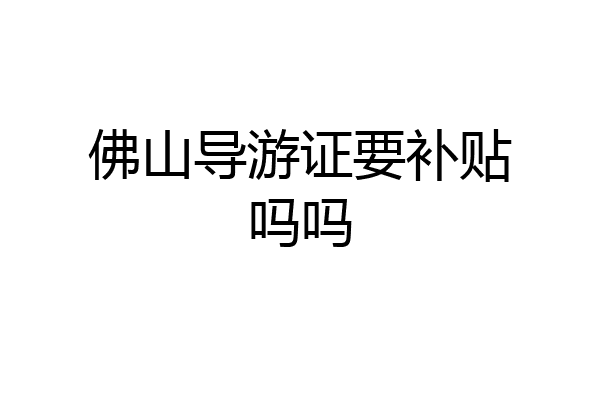 佛山导游证要补贴吗吗