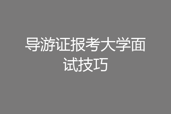导游证报考大学面试技巧
