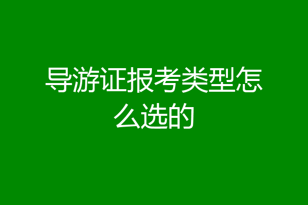 导游证报考类型怎么选的