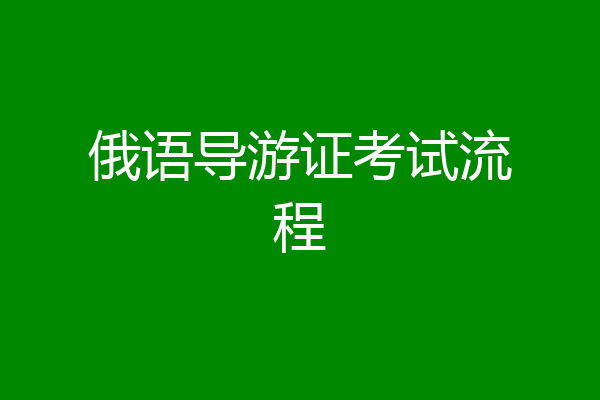 俄语导游证考试流程