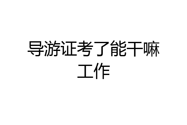 导游证考了能干嘛工作