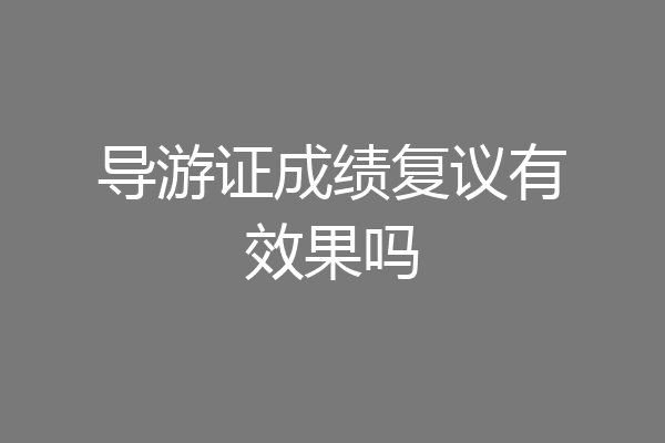 导游证成绩复议有效果吗
