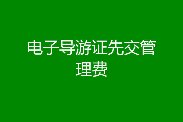 电子导游证先交管理费