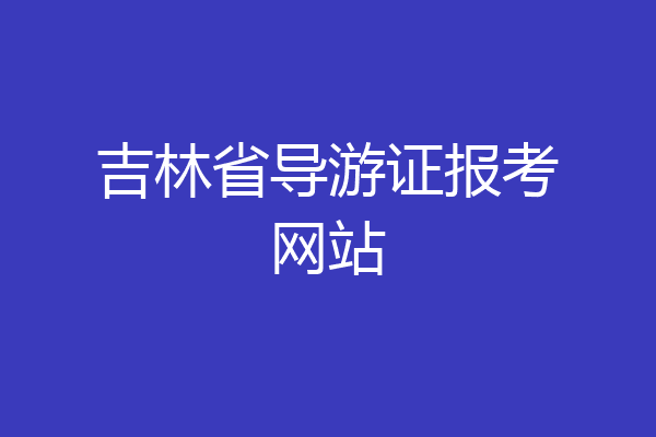 吉林省导游证报考网站