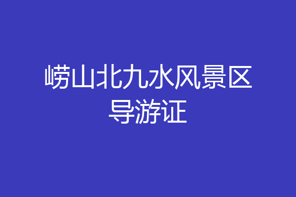 崂山北九水风景区导游证