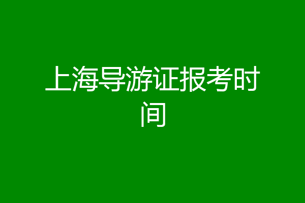 上海导游证报考时间
