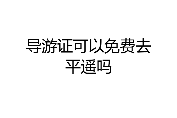 导游证可以免费去平遥吗