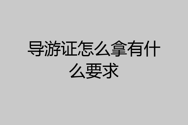 导游证怎么拿有什么要求