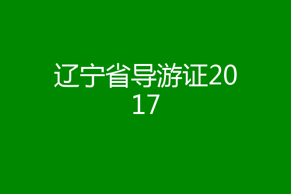 辽宁省导游证2017