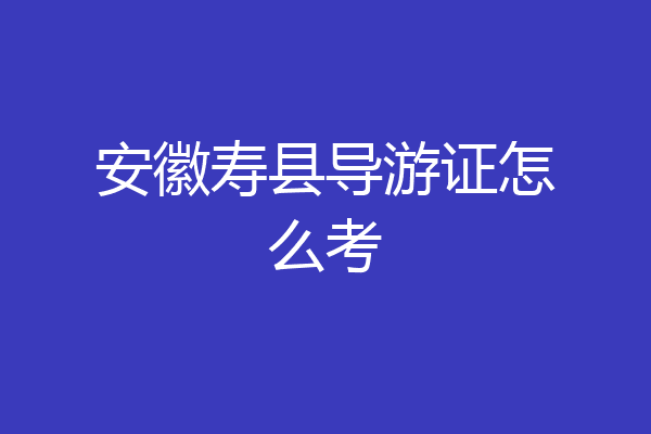 安徽寿县导游证怎么考