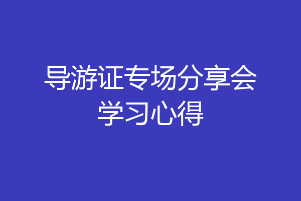 导游证专场分享会学习心得