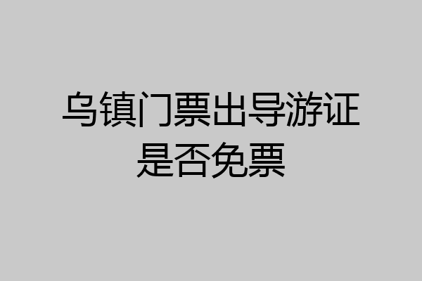 乌镇门票出导游证是否免票