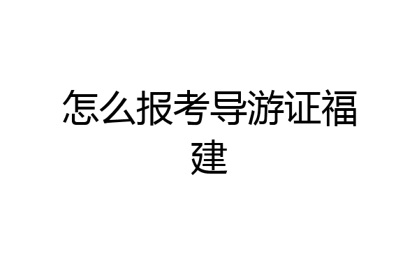 怎么报考导游证福建
