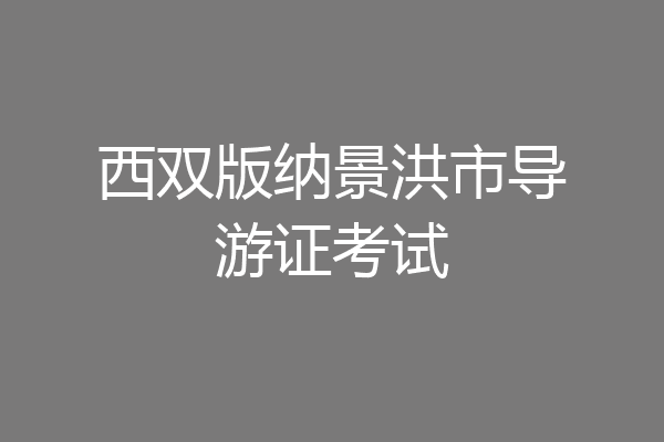 西双版纳景洪市导游证考试