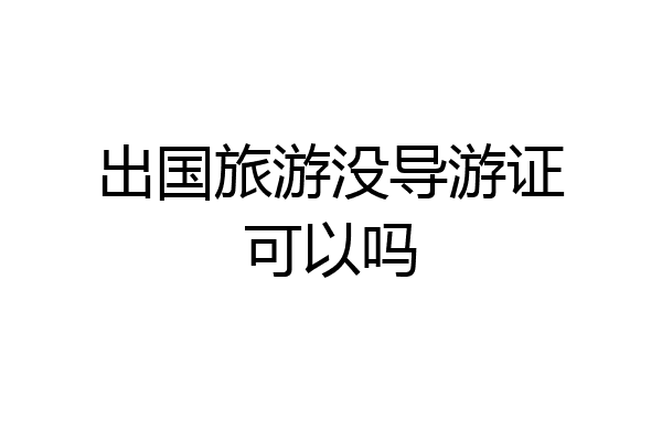 出国旅游没导游证可以吗