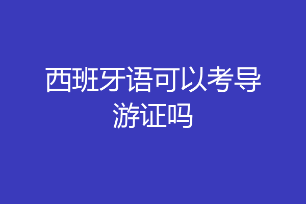 西班牙语可以考导游证吗