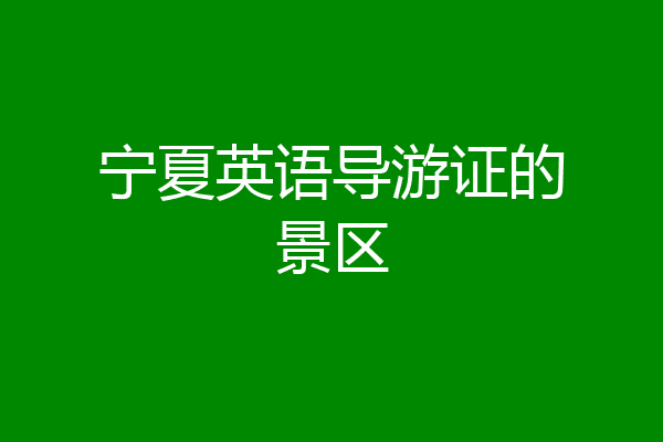 宁夏英语导游证的景区