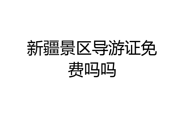 新疆景区导游证免费吗吗