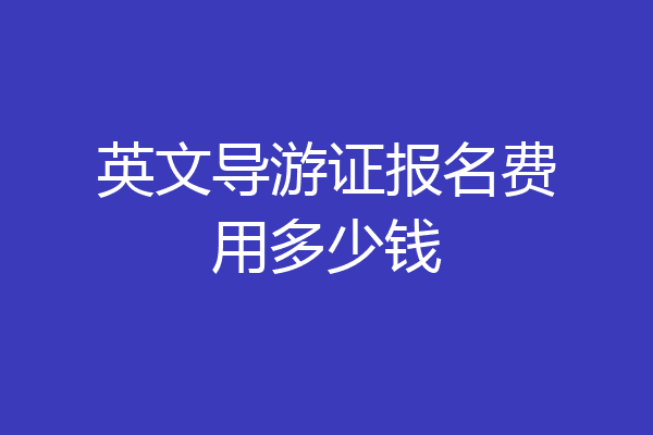 英文导游证报名费用多少钱