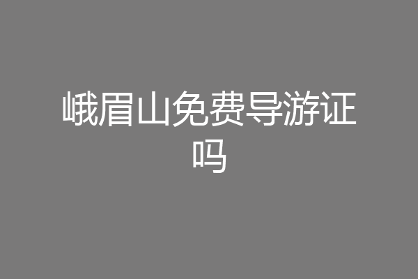 峨眉山免费导游证吗