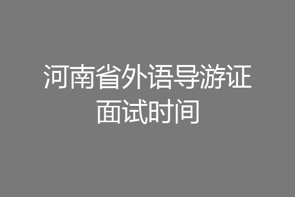 河南省外语导游证面试时间