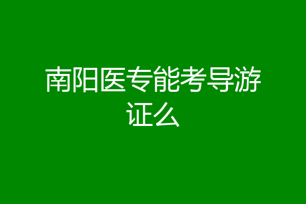 南阳医专能考导游证么