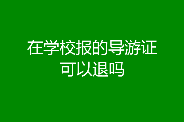 在学校报的导游证可以退吗