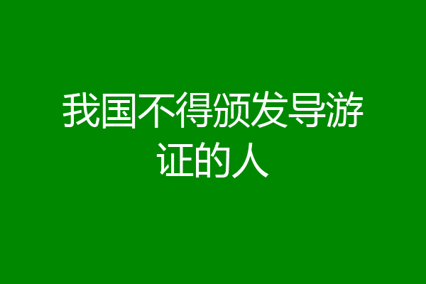 我国不得颁发导游证的人