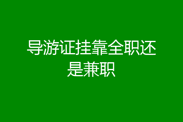 导游证挂靠全职还是兼职