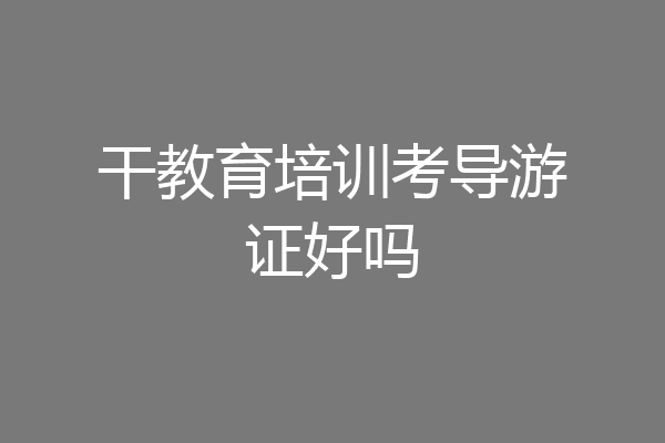 干教育培训考导游证好吗
