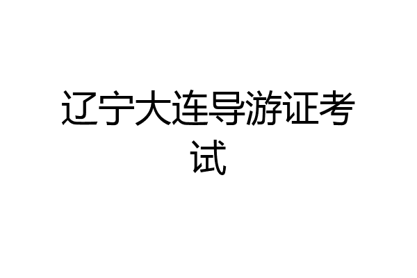 辽宁大连导游证考试
