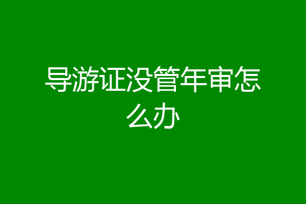 导游证没管年审怎么办