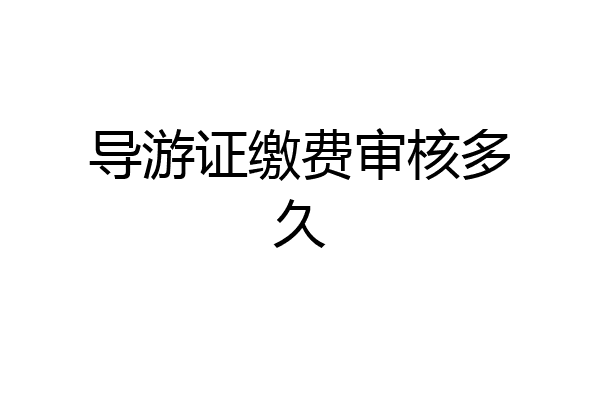 导游证缴费审核多久