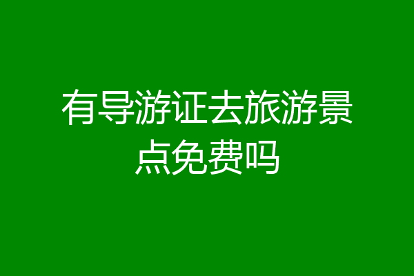 有导游证去旅游景点免费吗
