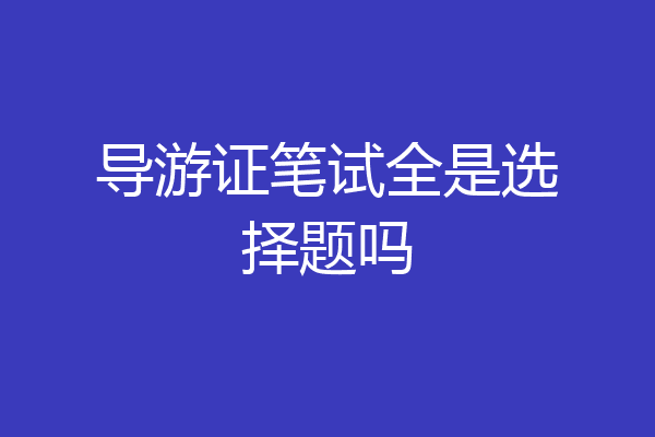 导游证笔试全是选择题吗