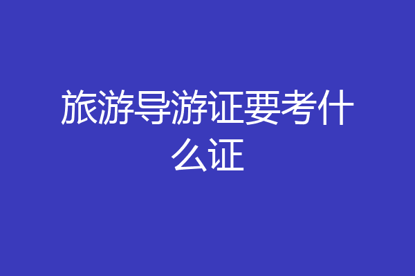 旅游导游证要考什么证
