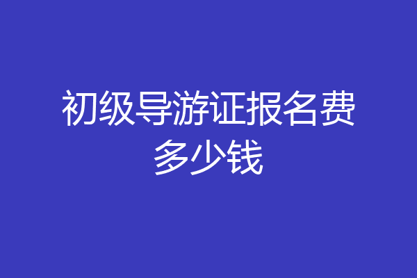 初级导游证报名费多少钱