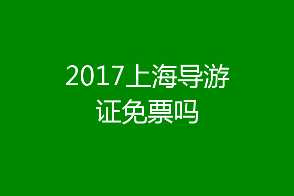 2017上海导游证免票吗