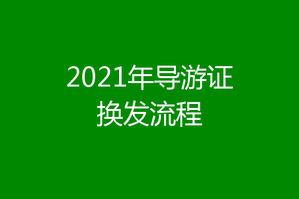 2021年导游证换发流程