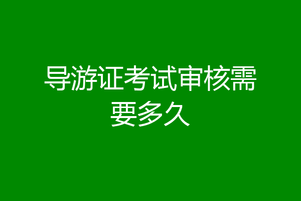 导游证考试审核需要多久
