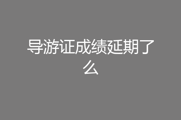 导游证成绩延期了么