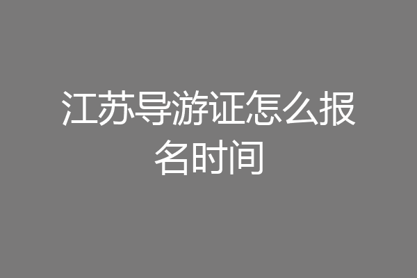 江苏导游证怎么报名时间