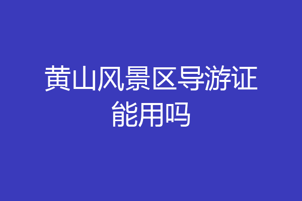 黄山风景区导游证能用吗