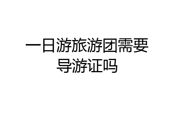一日游旅游团需要导游证吗