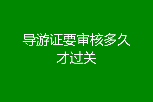 导游证要审核多久才过关