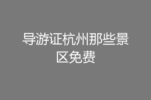 导游证杭州那些景区免费