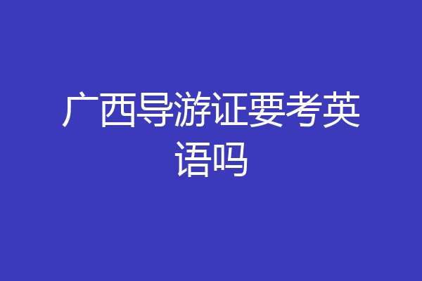 广西导游证要考英语吗