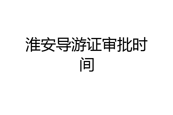 淮安导游证审批时间